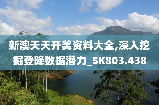 新澳天天开奖资料大全,深入挖掘登降数据潜力_SK803.438