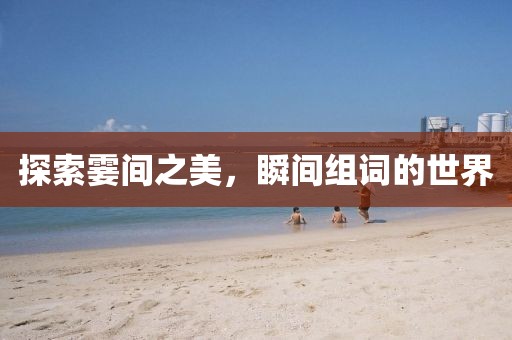 探索霎间之美，瞬间组词的世界