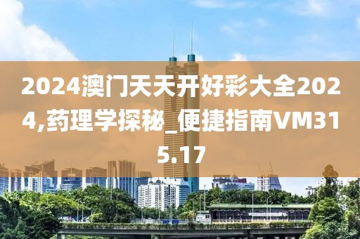 2024澳门天天开好彩大全2024,药理学探秘_便捷指南VM315.17