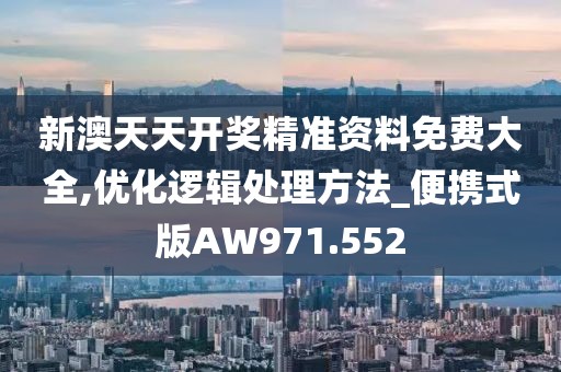 新澳天天开奖精准资料免费大全,优化逻辑处理方法_便携式版AW971.552