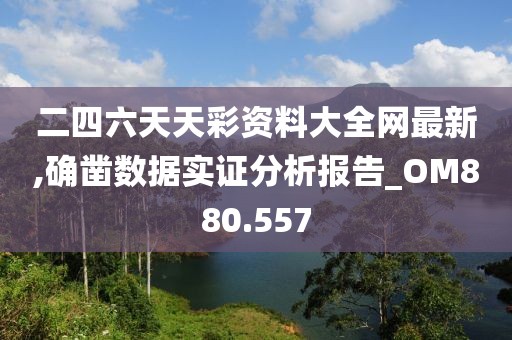 二四六天天彩资料大全网最新,确凿数据实证分析报告_OM880.557