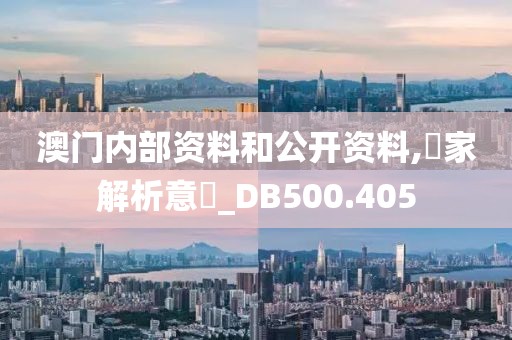 澳门内部资料和公开资料,專家解析意見_DB500.405