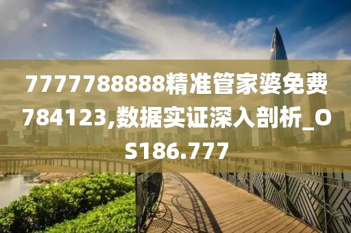 7777788888精准管家婆免费784123,数据实证深入剖析_OS186.777