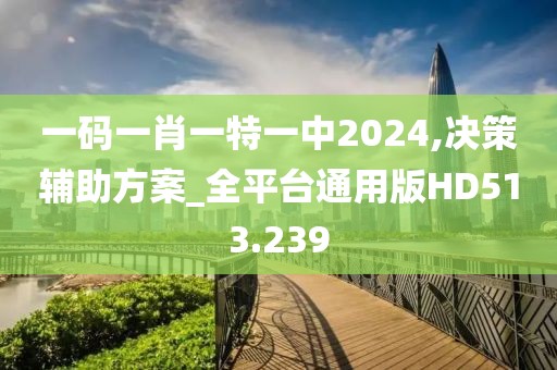 一码一肖一特一中2024,决策辅助方案_全平台通用版HD513.239
