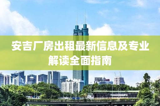 安吉厂房出租最新信息及专业解读全面指南