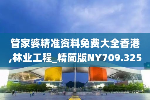 管家婆精准资料免费大全香港,林业工程_精简版NY709.325