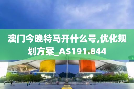澳门今晚特马开什么号,优化规划方案_AS191.844