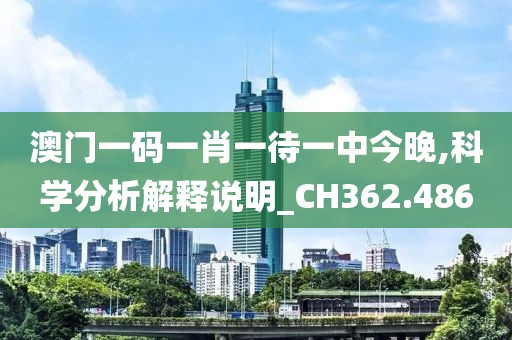 澳门一码一肖一待一中今晚,科学分析解释说明_CH362.486