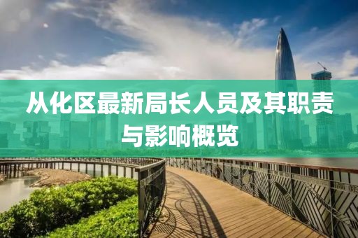 从化区最新局长人员及其职责与影响概览