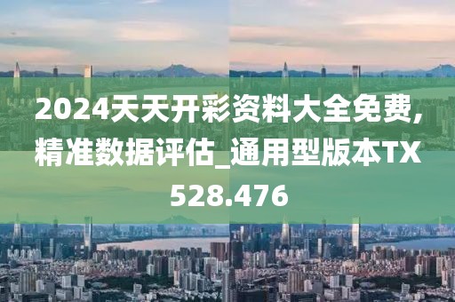 2024天天开彩资料大全免费,精准数据评估_通用型版本TX528.476