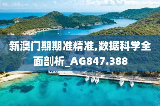 新澳门期期准精准,数据科学全面剖析_AG847.388