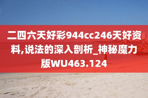 二四六天好彩944cc246天好资料,说法的深入剖析_神秘魔力版WU463.124