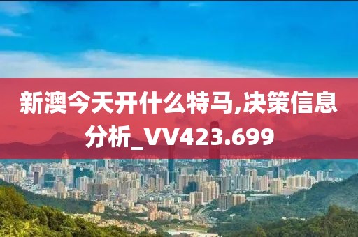 新澳今天开什么特马,决策信息分析_VV423.699