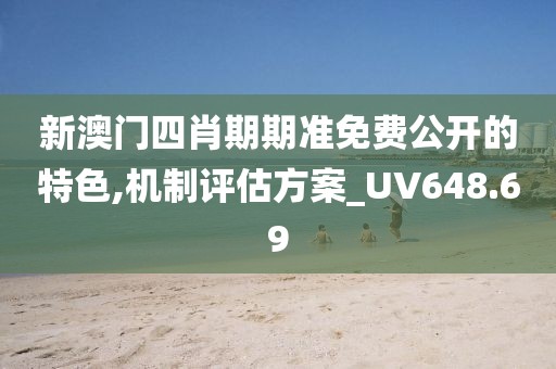 新澳门四肖期期准免费公开的特色,机制评估方案_UV648.69