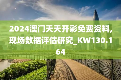 2024澳门天天开彩免费资料,现场数据评估研究_KW130.164
