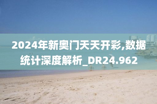 2024年新奥门天天开彩,数据统计深度解析_DR24.962