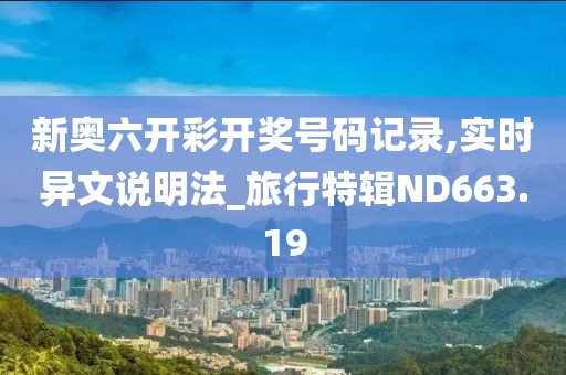 新奥六开彩开奖号码记录,实时异文说明法_旅行特辑ND663.19