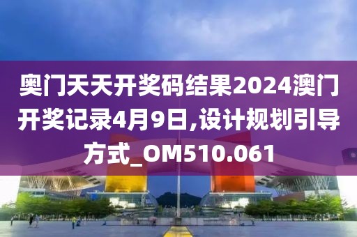 奥门天天开奖码结果2024澳门开奖记录4月9日,设计规划引导方式_OM510.061