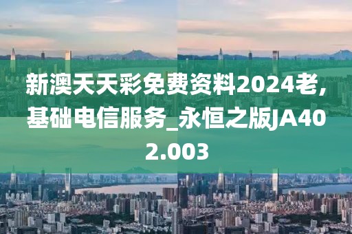 新澳天天彩免费资料2024老,基础电信服务_永恒之版JA402.003
