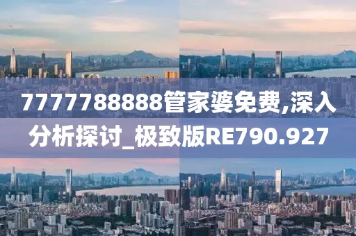7777788888管家婆免费,深入分析探讨_极致版RE790.927