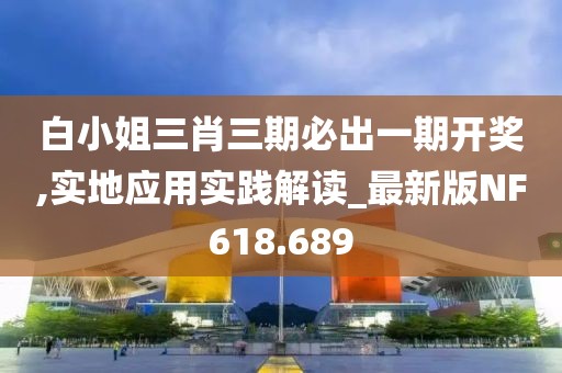 白小姐三肖三期必出一期开奖,实地应用实践解读_最新版NF618.689