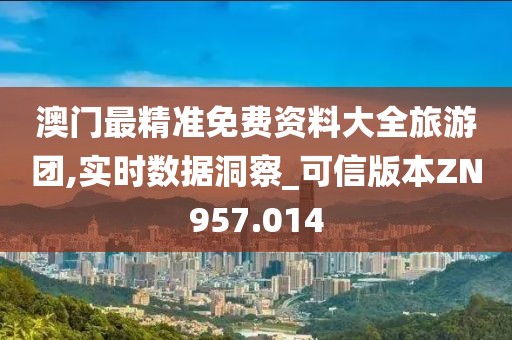 澳门最精准免费资料大全旅游团,实时数据洞察_可信版本ZN957.014