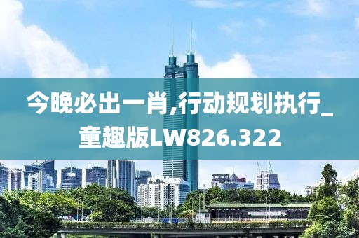 今晚必出一肖,行动规划执行_童趣版LW826.322