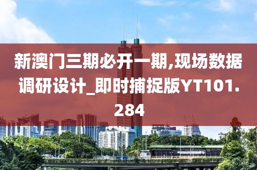 新澳门三期必开一期,现场数据调研设计_即时捕捉版YT101.284