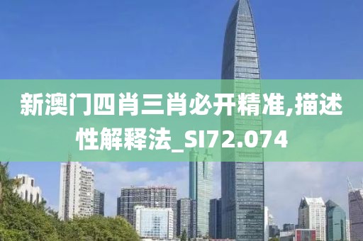 新澳门四肖三肖必开精准,描述性解释法_SI72.074