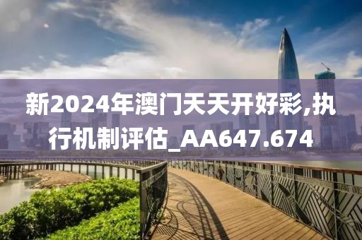 新2024年澳门天天开好彩,执行机制评估_AA647.674