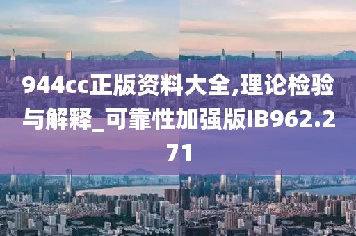 944cc正版资料大全,理论检验与解释_可靠性加强版IB962.271