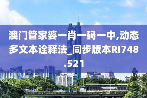 澳门管家婆一肖一码一中,动态多文本诠释法_同步版本RI748.521