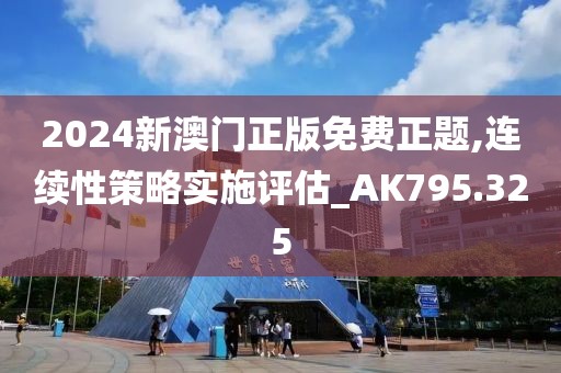 2024新澳门正版免费正题,连续性策略实施评估_AK795.325