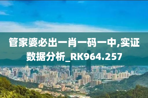 管家婆必出一肖一码一中,实证数据分析_RK964.257