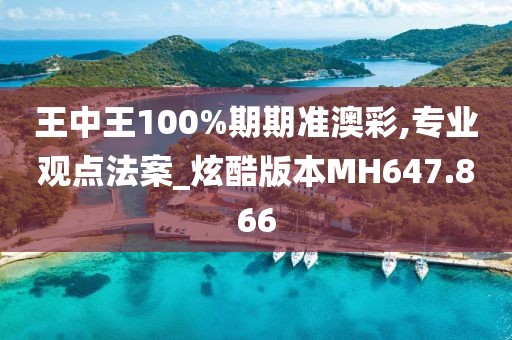 王中王100%期期准澳彩,专业观点法案_炫酷版本MH647.866