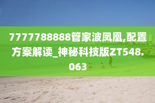7777788888管家波凤凰,配置方案解读_神秘科技版ZT548.063