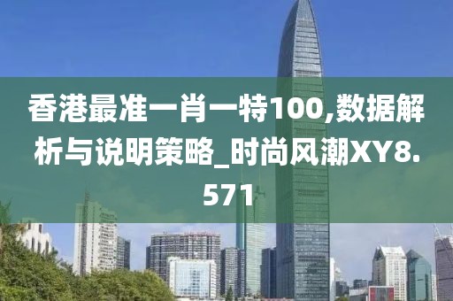 香港最准一肖一特100,数据解析与说明策略_时尚风潮XY8.571