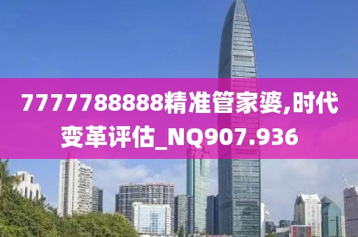 7777788888精准管家婆,时代变革评估_NQ907.936