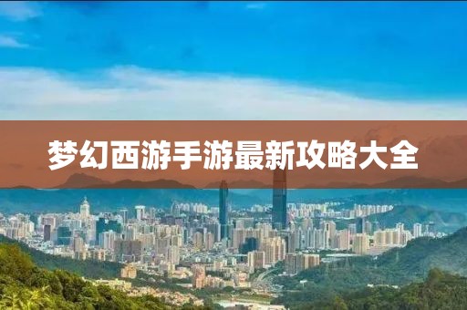 梦幻西游手游最新攻略大全