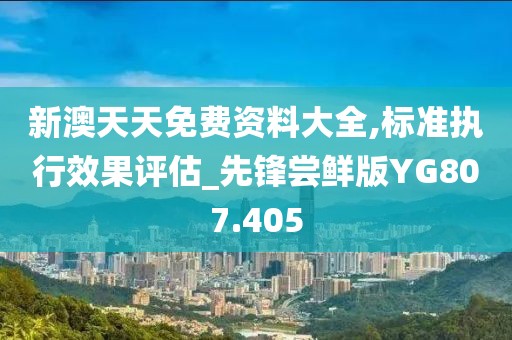 新澳天天免费资料大全,标准执行效果评估_先锋尝鲜版YG807.405