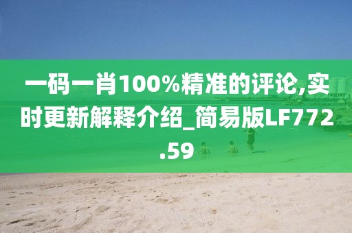 一码一肖100%精准的评论,实时更新解释介绍_简易版LF772.59
