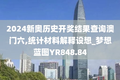 2024新奥历史开奖结果查询澳门六,统计材料解释设想_梦想蓝图YR848.84