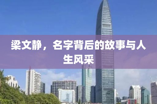 梁文静，名字背后的故事与人生风采