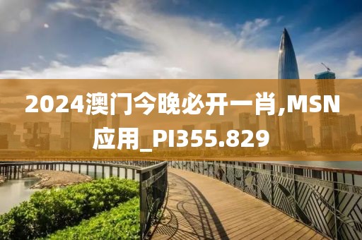 2024澳门今晚必开一肖,MSN应用_PI355.829