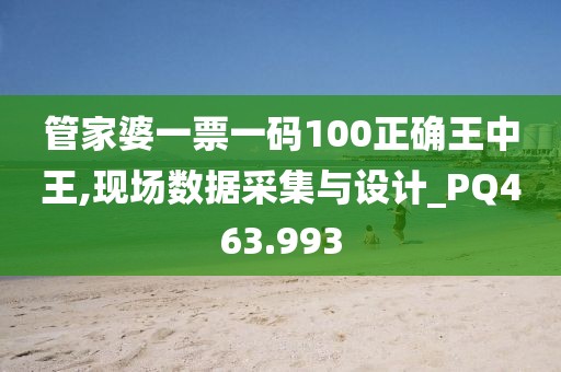 管家婆一票一码100正确王中王,现场数据采集与设计_PQ463.993