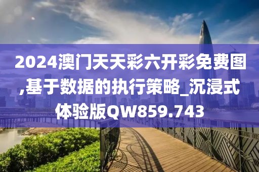 2024澳门天天彩六开彩免费图,基于数据的执行策略_沉浸式体验版QW859.743