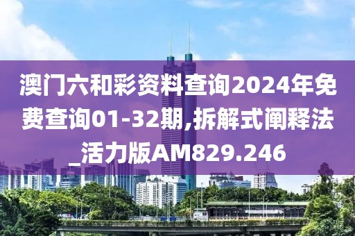 澳门六和彩资料查询2024年免费查询01-32期,拆解式阐释法_活力版AM829.246