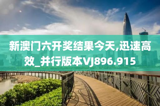 新澳门六开奖结果今天,迅速高效_并行版本VJ896.915