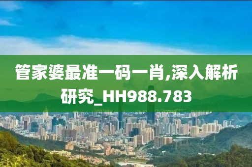 管家婆最准一码一肖,深入解析研究_HH988.783