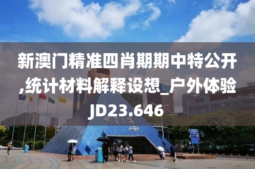 新澳门精准四肖期期中特公开,统计材料解释设想_户外体验JD23.646